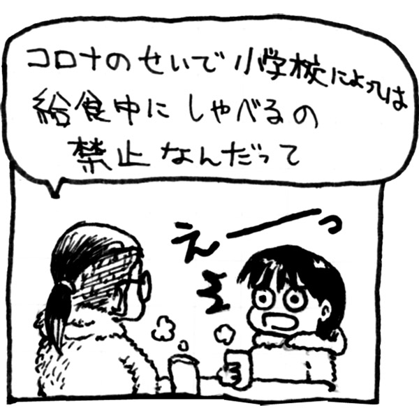 コロナのせいで小学校によっては給食中にしゃべるの禁止なんだって。えーっ